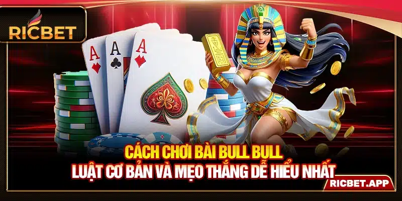 Cách Chơi Bài Bull Bull - Luật Cơ Bản Và Mẹo Thắng Dễ Hiểu Nhất
