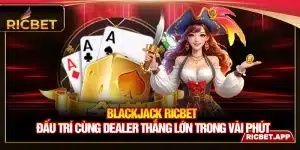 Blackjack Ricbet - Đấu Trí Cùng Dealer Thắng Lớn Trong Vài Phút