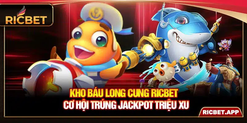 Kho Báu Long Cung Ricbet - Cơ Hội Trúng Jackpot Triệu Xu